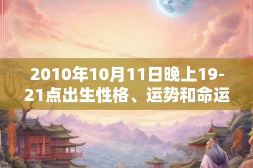 2010年10月11日晚上19-21点出生性格、运势和命运