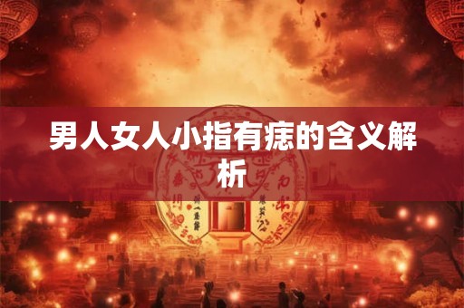男人女人小指有痣的含义解析