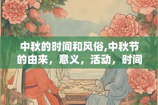 中秋的时间和风俗,中秋节的由来，意义，活动，时间