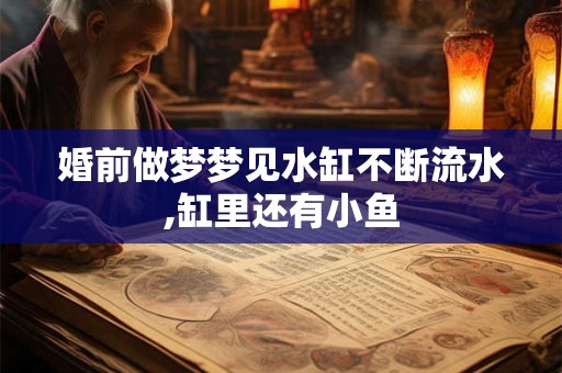婚前做梦梦见水缸不断流水,缸里还有小鱼