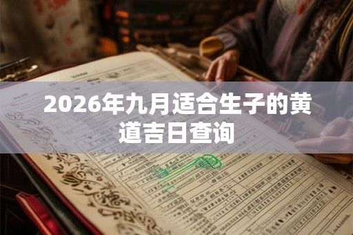 2026年九月适合生子的黄道吉日查询