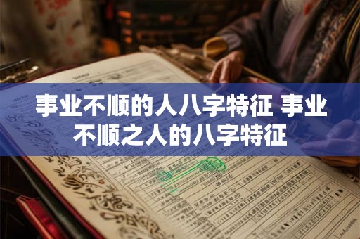 事业不顺的人八字特征 事业不顺之人的八字特征
