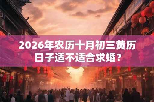 2026年农历十月初三黄历日子适不适合求婚？