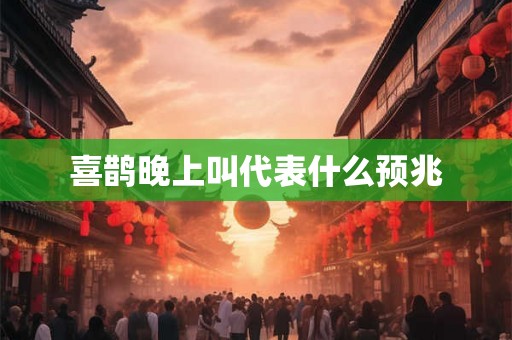 喜鹊晚上叫代表什么预兆