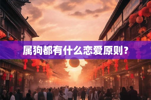 属狗都有什么恋爱原则？