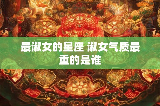 最淑女的星座 淑女气质最重的是谁