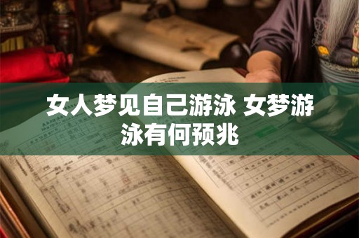 女人梦见自己游泳 女梦游泳有何预兆 女人梦见自己游泳 女梦游泳有何预兆