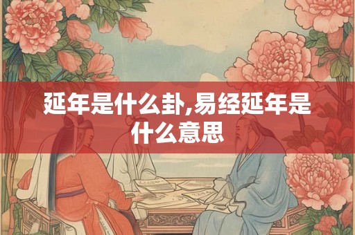 延年是什么卦,易经延年是什么意思