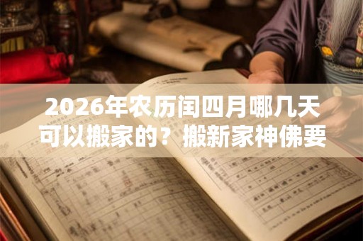 2026年农历闰四月哪几天可以搬家的？搬新家神佛要什么时候搬？