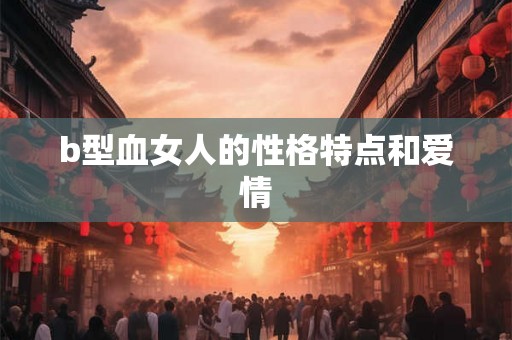 b型血女人的性格特点和爱情