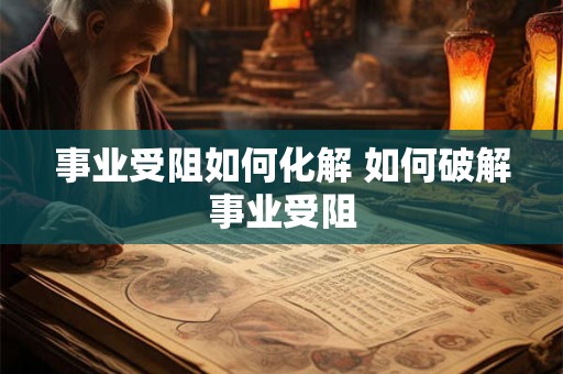 事业受阻如何化解 如何破解事业受阻 事业受阻如何化解 如何破解事业受阻