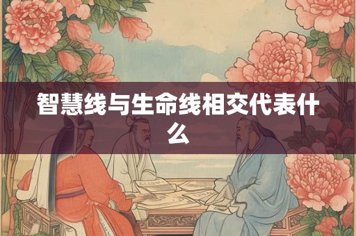 智慧线与生命线相交代表什么 智慧线与生命线相交代表什么