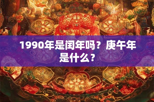 1990年是闰年吗？庚午年是什么？