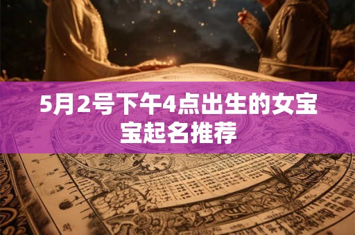 5月2号下午4点出生的女宝宝起名推荐 5月2号下午4点出生的女宝宝起名推荐