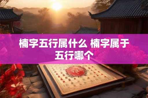 楠字五行属什么 楠字属于五行哪个