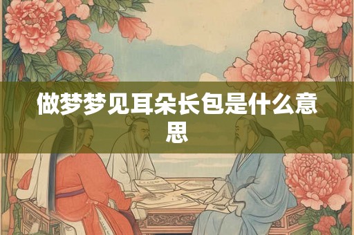 做梦梦见耳朵长包是什么意思