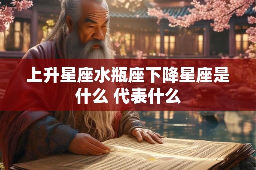 上升星座水瓶座下降星座是什么 代表什么