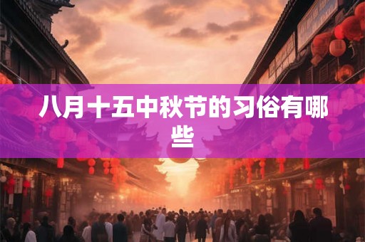 八月十五中秋节的习俗有哪些