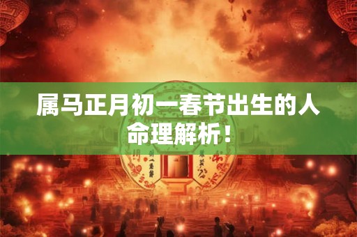 属马正月初一春节出生的人命理解析！