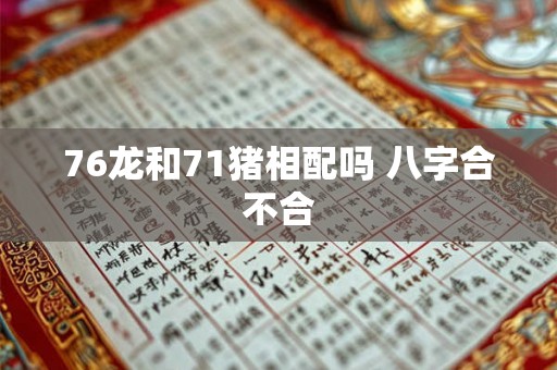 76龙和71猪相配吗 八字合不合 76龙和71猪相配吗 八字合不合