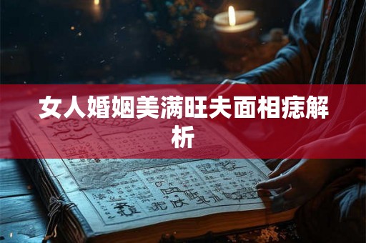 女人婚姻美满旺夫面相痣解析 女人婚姻美满旺夫面相痣解析