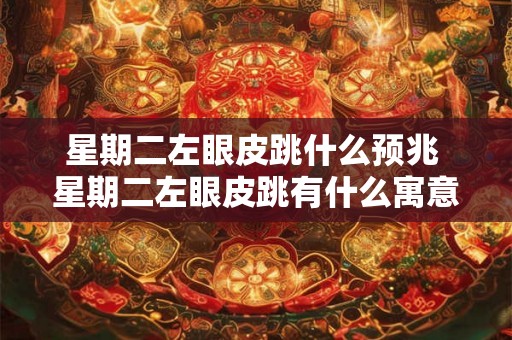 星期二左眼皮跳什么预兆 星期二左眼皮跳有什么寓意