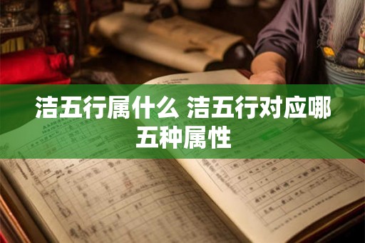 洁五行属什么 洁五行对应哪五种属性