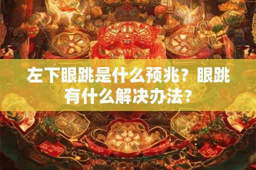 左下眼跳是什么预兆？眼跳有什么解决办法？