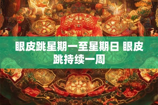 眼皮跳星期一至星期日 眼皮跳持续一周