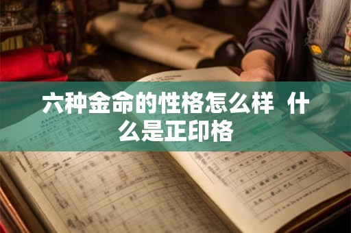 六种金命的性格怎么样  什么是正印格
