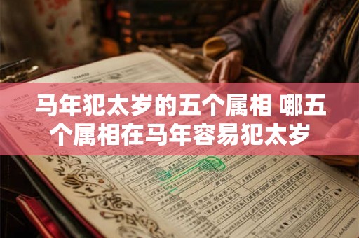 马年犯太岁的五个属相 哪五个属相在马年容易犯太岁