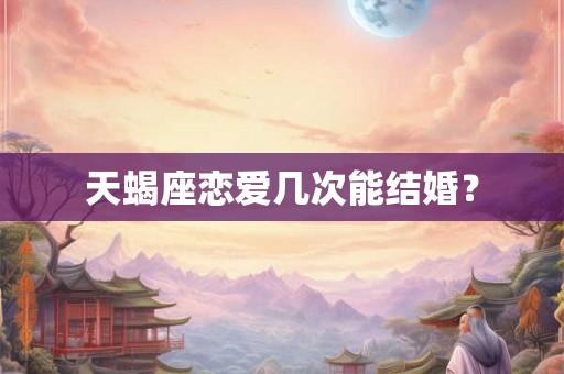 天蝎座恋爱几次能结婚？