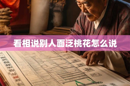 看相说别人面泛桃花怎么说 看相说别人面泛桃花怎么说