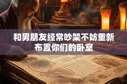 和男朋友经常吵架不妨重新布置你们的卧室 和男朋友经常吵架不妨重新布置你们的卧室