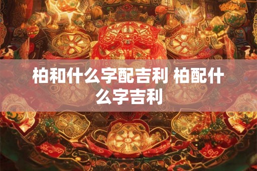 柏和什么字配吉利 柏配什么字吉利