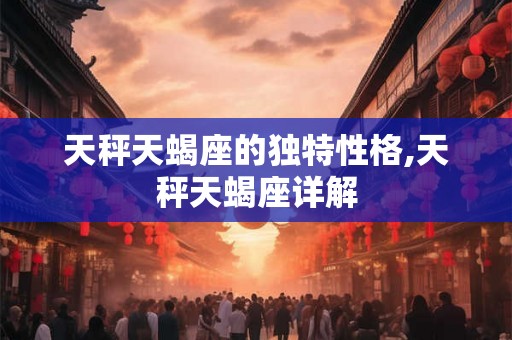 天秤天蝎座的独特性格,天秤天蝎座详解
