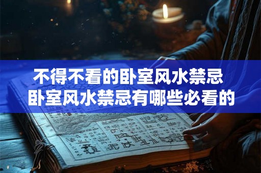 不得不看的卧室风水禁忌 卧室风水禁忌有哪些必看的 不得不看的卧室风水禁忌 卧室风水禁忌有哪些必看的