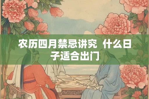 农历四月禁忌讲究  什么日子适合出门