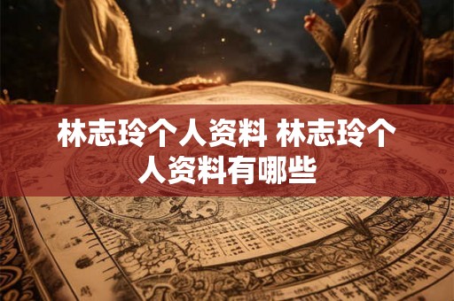 林志玲个人资料 林志玲个人资料有哪些