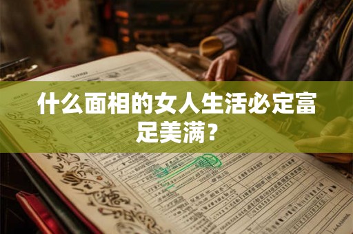 什么面相的女人生活必定富足美满? 什么面相的女人生活必定富足美满?