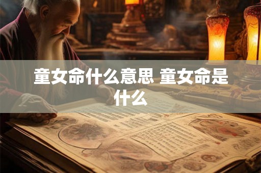 童女命什么意思 童女命是什么
