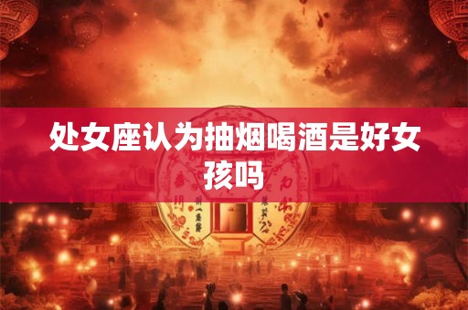 处女座认为抽烟喝酒是好女孩吗