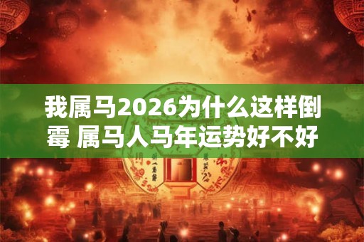 我属马2026为什么这样倒霉 属马人马年运势好不好