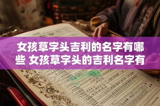 女孩草字头吉利的名字有哪些 女孩草字头的吉利名字有哪些 女孩草字头吉利的名字有哪些 女孩草字头的吉利名字有哪些