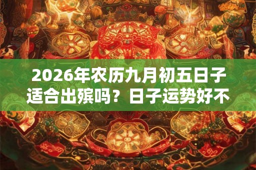 2026年农历九月初五日子适合出殡吗？日子运势好不好？