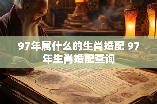 97年属什么的生肖婚配 97年生肖婚配查询