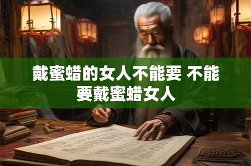 戴蜜蜡的女人不能要 不能要戴蜜蜡女人