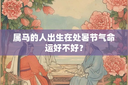 属马的人出生在处暑节气命运好不好？