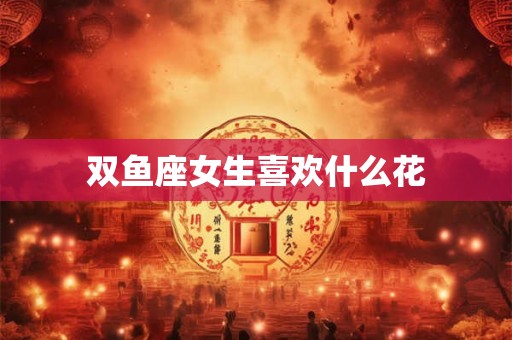 双鱼座女生喜欢什么花