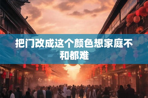把门改成这个颜色想家庭不和都难